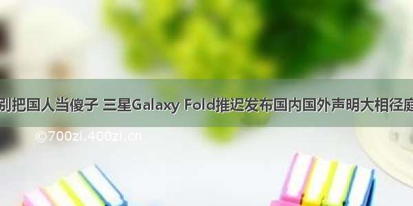 别把国人当傻子 三星Galaxy Fold推迟发布国内国外声明大相径庭