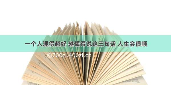 一个人混得越好 越懂得说这三句话 人生会很顺