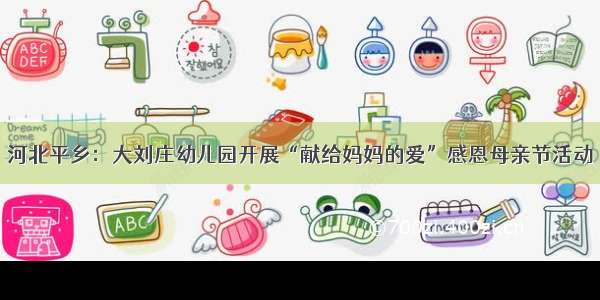 河北平乡：大刘庄幼儿园开展“献给妈妈的爱”感恩母亲节活动