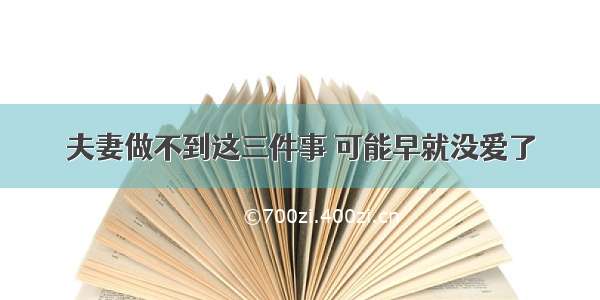 夫妻做不到这三件事 可能早就没爱了