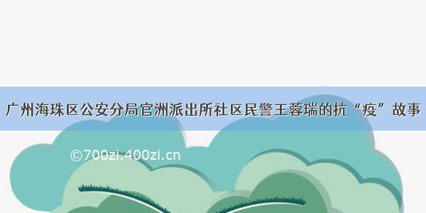 广州海珠区公安分局官洲派出所社区民警王蓉瑞的抗“疫”故事