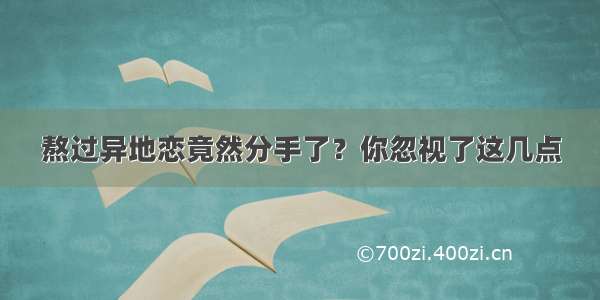 熬过异地恋竟然分手了？你忽视了这几点