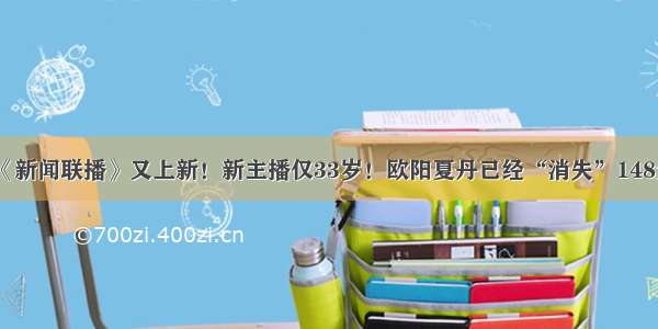 《新闻联播》又上新！新主播仅33岁！欧阳夏丹已经“消失”148天