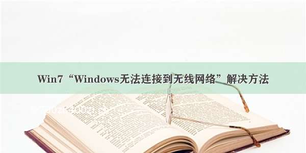 Win7“Windows无法连接到无线网络”解决方法