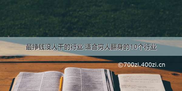 最挣钱没人干的行业 适合穷人翻身的10个行业