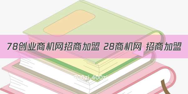 78创业商机网招商加盟 28商机网 招商加盟