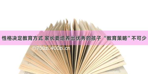 性格决定教育方式 家长要培养出优秀的孩子 “教育策略”不可少