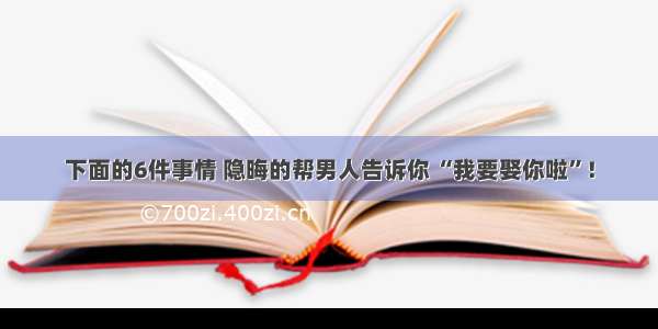 下面的6件事情 隐晦的帮男人告诉你 “我要娶你啦”！