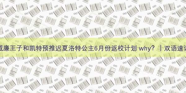 威廉王子和凯特预推迟夏洛特公主6月份返校计划 why？｜双语速读