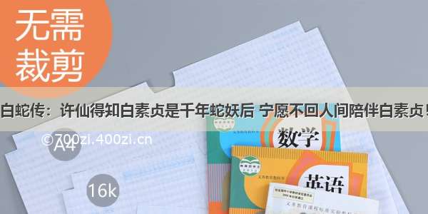 白蛇传：许仙得知白素贞是千年蛇妖后 宁愿不回人间陪伴白素贞！