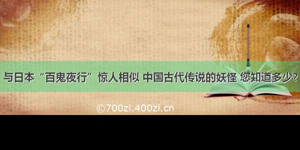 与日本“百鬼夜行”惊人相似 中国古代传说的妖怪 您知道多少？