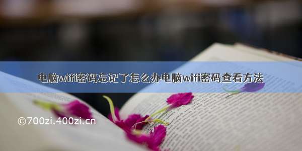 电脑wifi密码忘记了怎么办电脑wifi密码查看方法