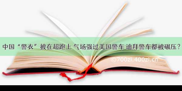 中国“警衣”披在超跑上 气场强过美国警车 迪拜警车都被碾压？