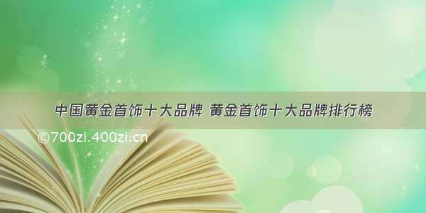 中国黄金首饰十大品牌 黄金首饰十大品牌排行榜