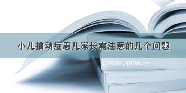 小儿抽动症患儿家长需注意的几个问题