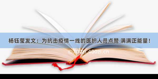 杨钰莹发文：为抗击疫情一线的医护人员点赞 满满正能量！