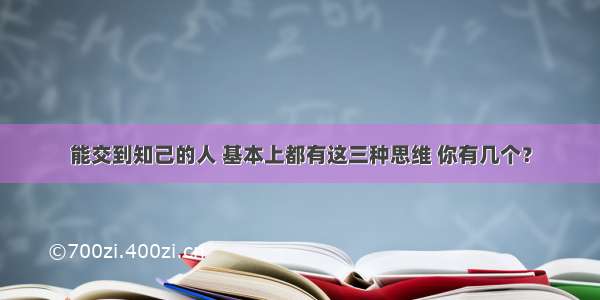 能交到知己的人 基本上都有这三种思维 你有几个？