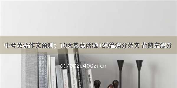 中考英语作文预测：10大热点话题+20篇满分范文 背熟拿满分