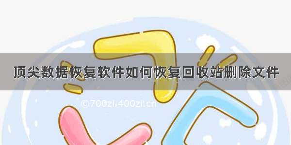 顶尖数据恢复软件如何恢复回收站删除文件