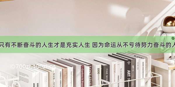 只有不断奋斗的人生才是充实人生 因为命运从不亏待努力奋斗的人