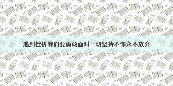 遇到挫折我们要勇敢面对一切坚持不懈永不放弃