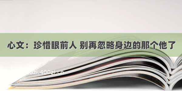 心文：珍惜眼前人 别再忽略身边的那个他了