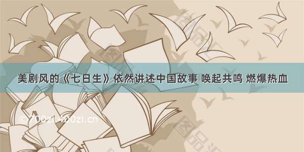 美剧风的《七日生》依然讲述中国故事 唤起共鸣 燃爆热血