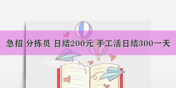 急招 分拣员 日结200元 手工活日结300一天