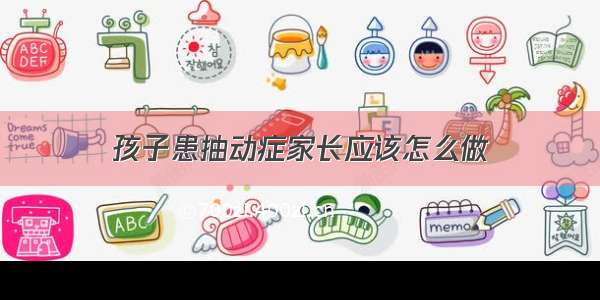 孩子患抽动症家长应该怎么做