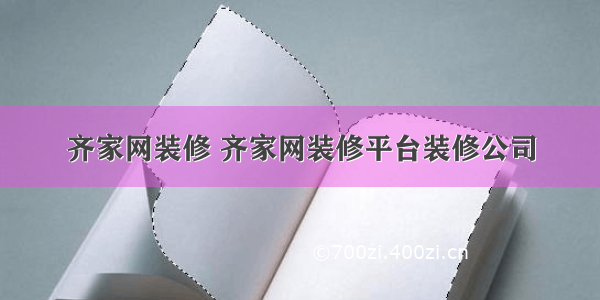 齐家网装修 齐家网装修平台装修公司