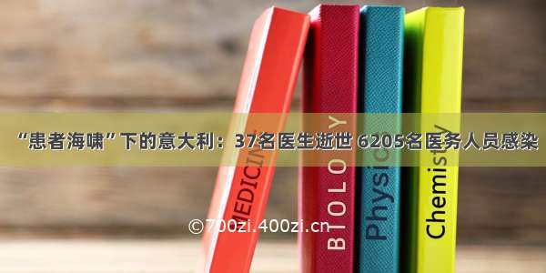 “患者海啸”下的意大利：37名医生逝世 6205名医务人员感染