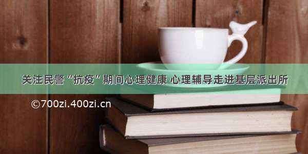 关注民警“抗疫”期间心理健康 心理辅导走进基层派出所