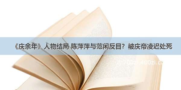 《庆余年》人物结局 陈萍萍与范闲反目？被庆帝凌迟处死