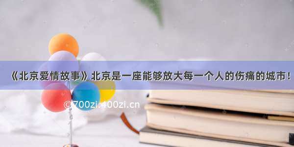 《北京爱情故事》北京是一座能够放大每一个人的伤痛的城市！