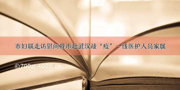 市妇联走访慰问我市赴武汉战“疫”一线医护人员家属