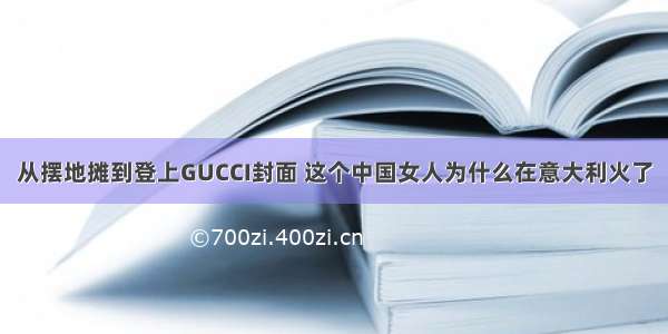 从摆地摊到登上GUCCI封面 这个中国女人为什么在意大利火了