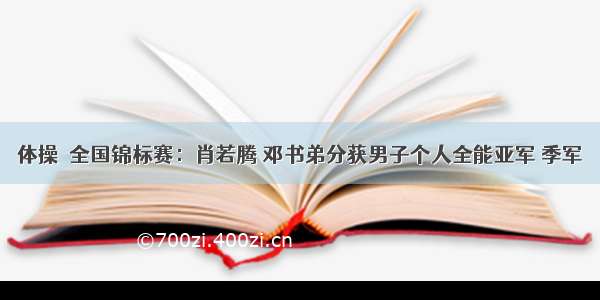 体操｜全国锦标赛：肖若腾 邓书弟分获男子个人全能亚军 季军