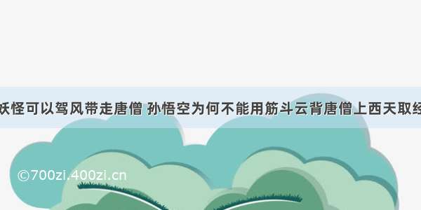 妖怪可以驾风带走唐僧 孙悟空为何不能用筋斗云背唐僧上西天取经