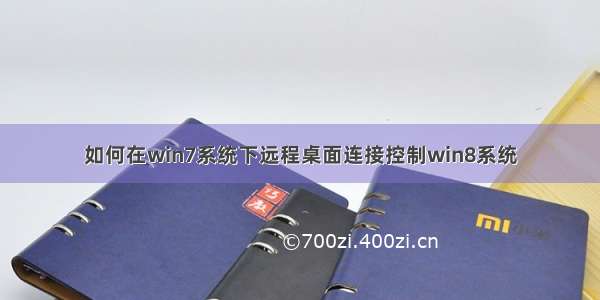 如何在win7系统下远程桌面连接控制win8系统