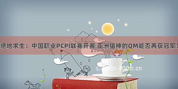 绝地求生：中国职业PCPI联赛开赛 亚洲狙神的QM能否再获冠军？