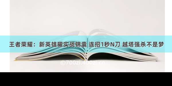 王者荣耀：新英雄曜实战锦囊 连招1秒N刀 越塔强杀不是梦