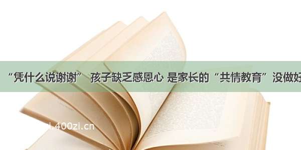 “凭什么说谢谢” 孩子缺乏感恩心 是家长的“共情教育”没做好