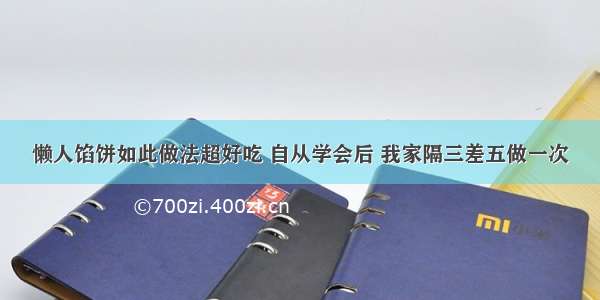 懒人馅饼如此做法超好吃 自从学会后 我家隔三差五做一次