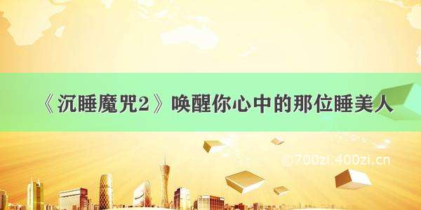 《沉睡魔咒2》唤醒你心中的那位睡美人