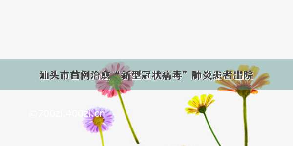 汕头市首例治愈“新型冠状病毒”肺炎患者出院