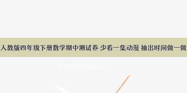 人教版四年级下册数学期中测试卷 少看一集动漫 抽出时间做一做