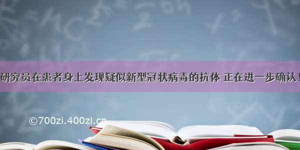 研究员在患者身上发现疑似新型冠状病毒的抗体 正在进一步确认！