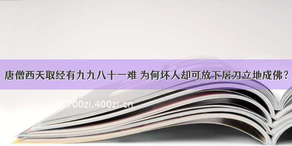 唐僧西天取经有九九八十一难 为何坏人却可放下屠刀立地成佛？