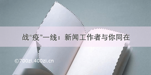 战“疫”一线：新闻工作者与你同在