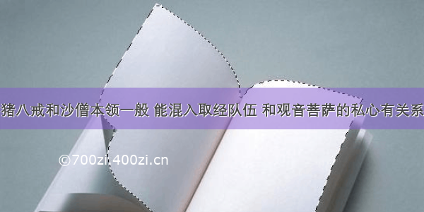 猪八戒和沙僧本领一般 能混入取经队伍 和观音菩萨的私心有关系